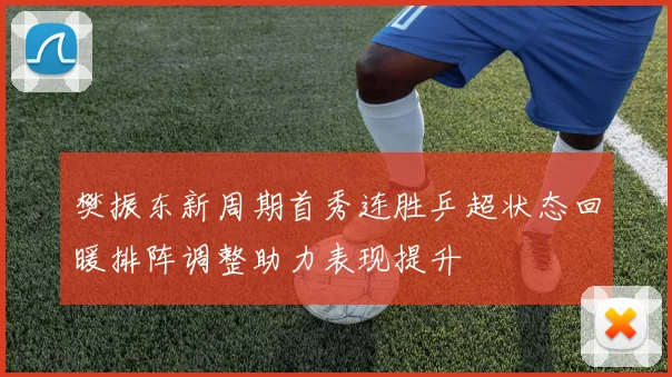 樊振东新周期首秀连胜乒超状态回暖排阵调整助力表现提升