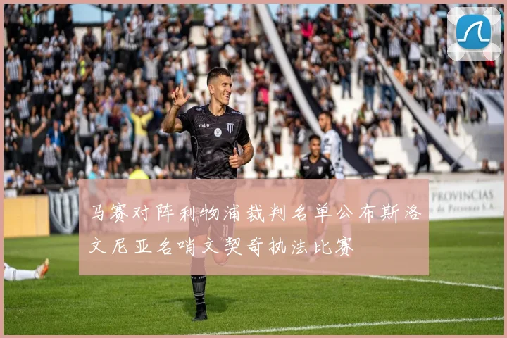 马赛对阵利物浦裁判名单公布斯洛文尼亚名哨文契奇执法比赛