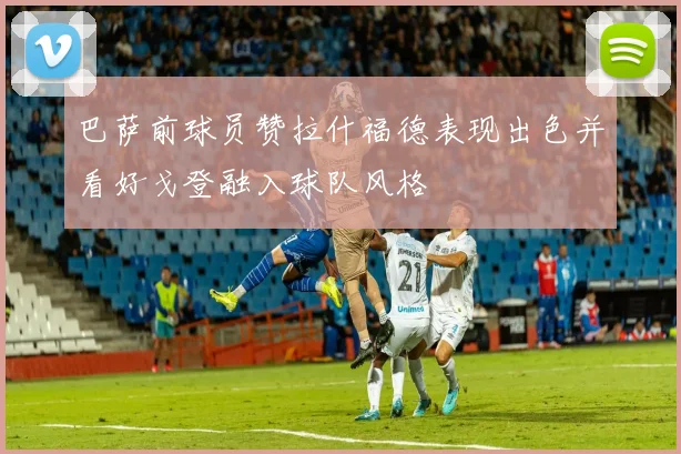 巴萨前球员赞拉什福德表现出色并看好戈登融入球队风格