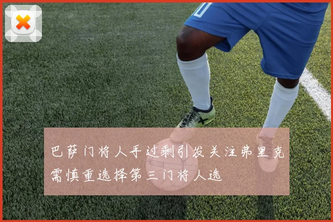 巴萨门将人手过剩引发关注弗里克需慎重选择第三门将人选