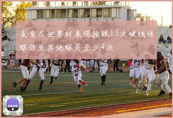 麦肯尼世界杯表现抢眼13次破线传球领先其他球员至少4次