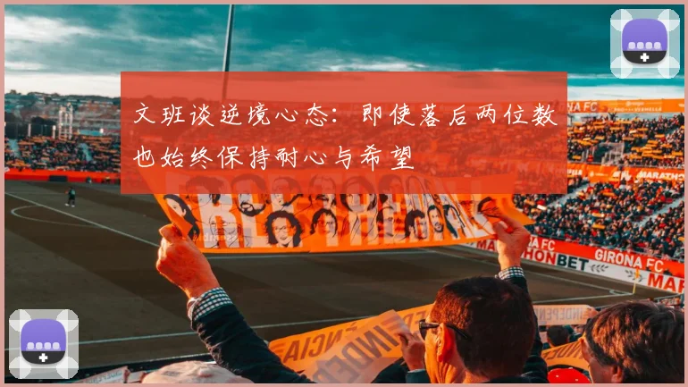 文班谈逆境心态：即使落后两位数也始终保持耐心与希望